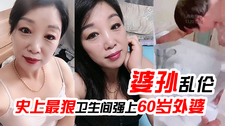 【婆孙乱伦】史上最狠卫生间强上60岁外婆，强迫吹萧中出内射