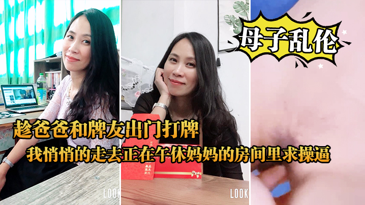 【母子乱伦】中午趁爸爸和牌友出门打牌，我悄悄的走去正在午休妈妈的房间里求操逼