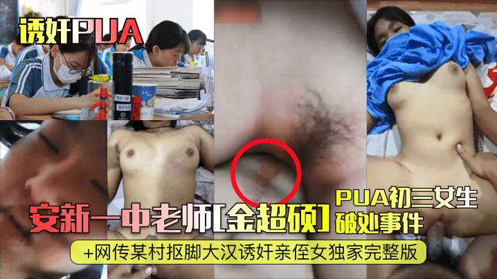 【诱奸PUA】安新一中老师[金超硕]PUA初三女生破处事件+网传某村抠脚大汉诱奸亲侄女独家完整版！