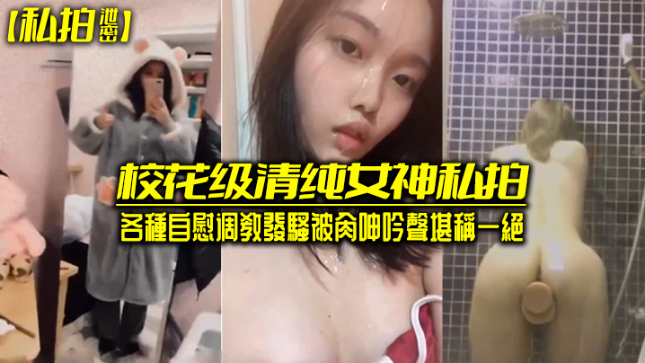 【私拍泄密】校花级清純女神私拍各種自慰调教發騷被肏呻吟聲堪稱一絕